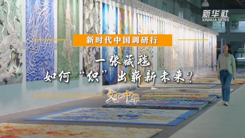 新時(shí)代中國(guó)調(diào)研行之文化中華｜一張藏毯，如何“織”出嶄新未來(lái)？