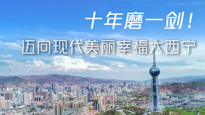 十年磨一劍！邁向現(xiàn)代美麗幸福大西寧